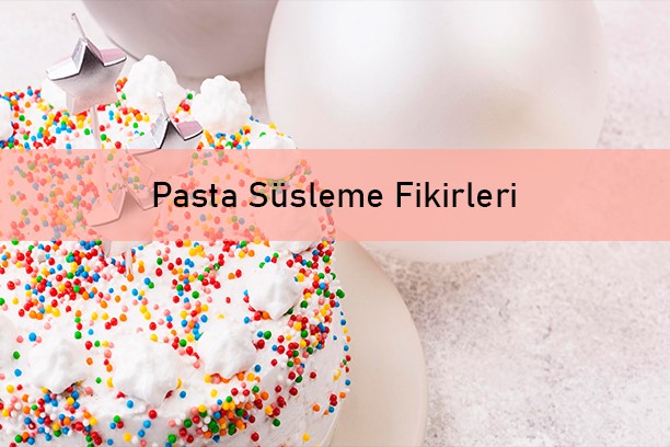 Pasta süsleme fikirleri, doğum günü pasta süsleme fikirleri